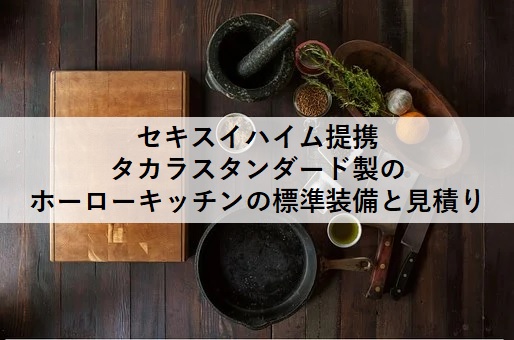 セキスイハイム提携タカラスタンダード製のホーローキッチンの標準装備と見積り じゅんぴの人生設計blog
